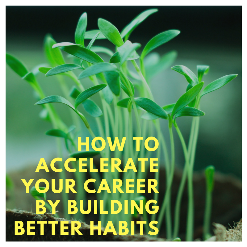 How to Accelerate Your Career by Building Better Habits